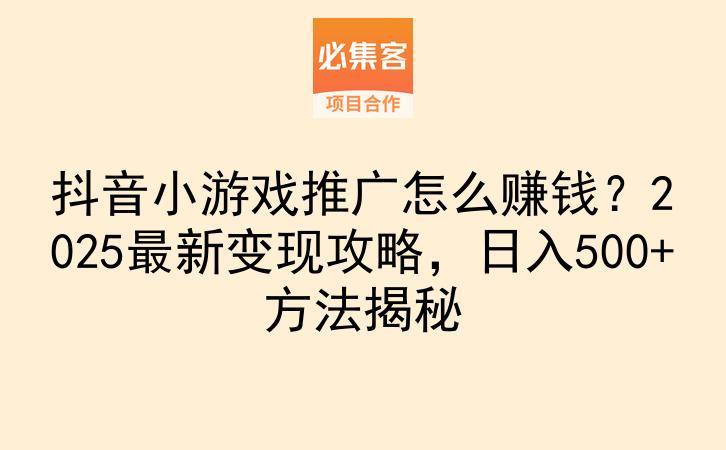 抖音小游戏推广怎么赚钱？2025最新变现攻略，日入500+方法揭秘-云推网创项目库