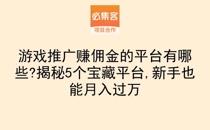 游戏推广赚佣金的平台有哪些?揭秘5个宝藏平台,新手也能月入过万-云推网创项目库