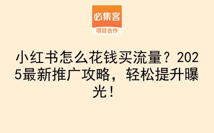 小红书怎么花钱买流量？2025最新推广攻略，轻松提升曝光！-云推网创项目库