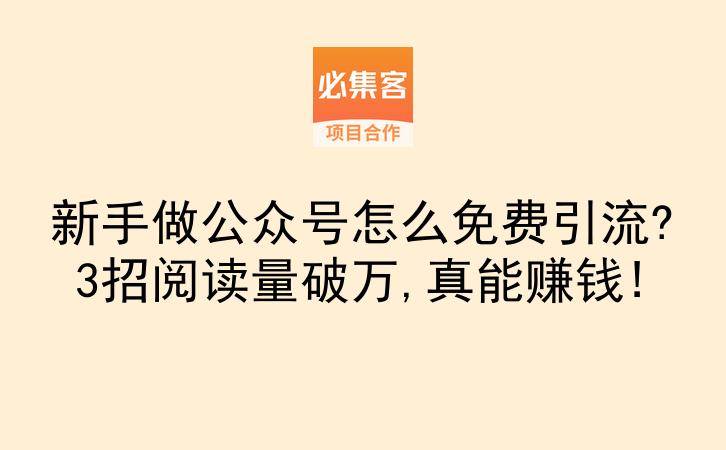 新手做公众号怎么免费引流?3招阅读量破万,真能赚钱!-云推网创项目库