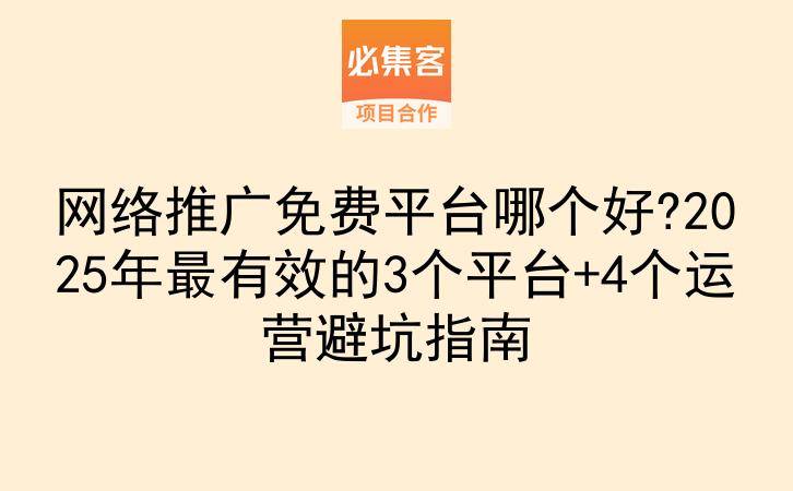 网络推广免费平台哪个好?2025年最有效的3个平台+4个运营避坑指南-云推网创项目库