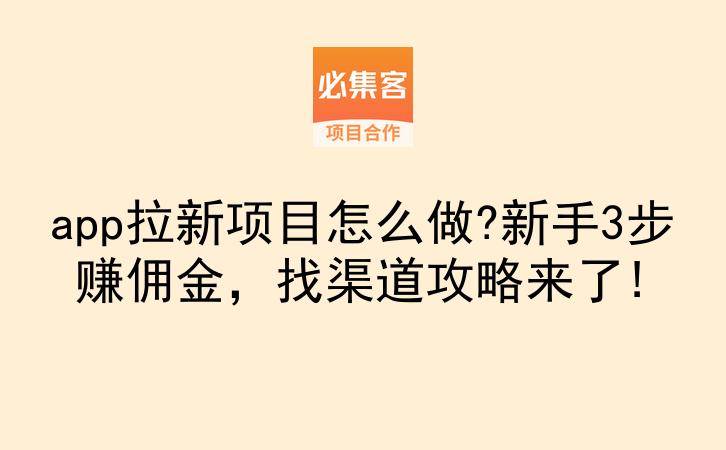 app拉新项目怎么做?新手3步赚佣金，找渠道攻略来了!-云推网创项目库