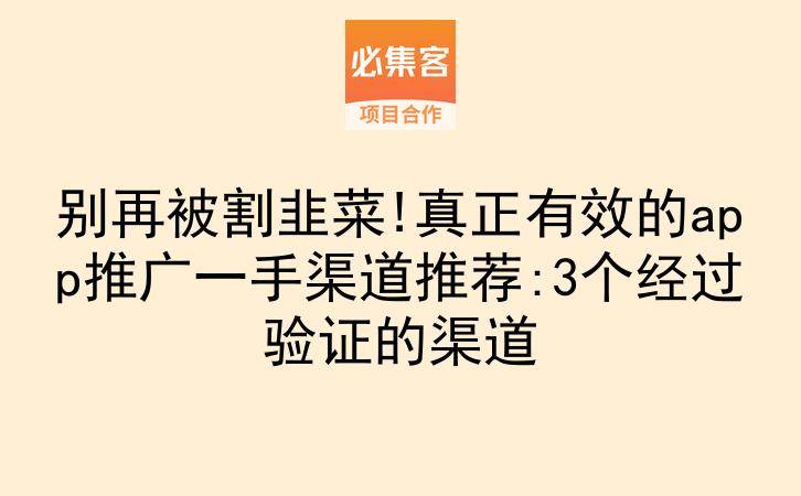 别再被割韭菜!真正有效的app推广一手渠道推荐:3个经过验证的渠道-云推网创项目库