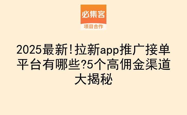 2025最新!拉新app推广接单平台有哪些?5个高佣金渠道大揭秘-云推网创项目库