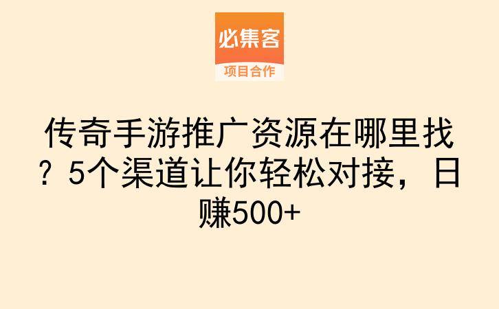 传奇手游推广资源在哪里找?5个渠道让你轻松对接,日赚500+-云推网创项目库