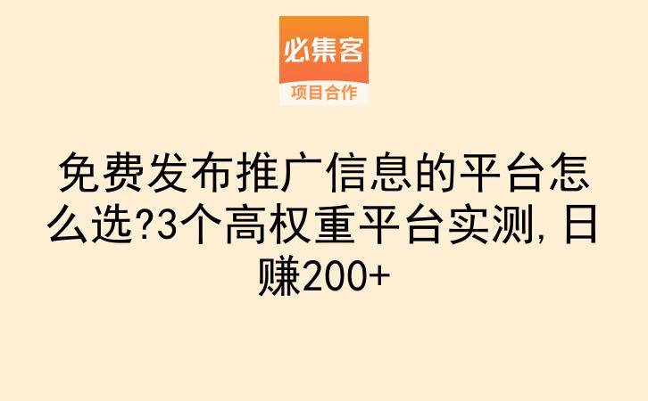 免费发布推广信息的平台怎么选?3个高权重平台实测,日赚200+-云推网创项目库