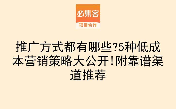 推广方式都有哪些?5种低成本营销策略大公开!附靠谱渠道推荐-云推网创项目库