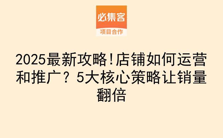 2025最新攻略!店铺如何运营和推广？5大核心策略让销量翻倍-云推网创项目库