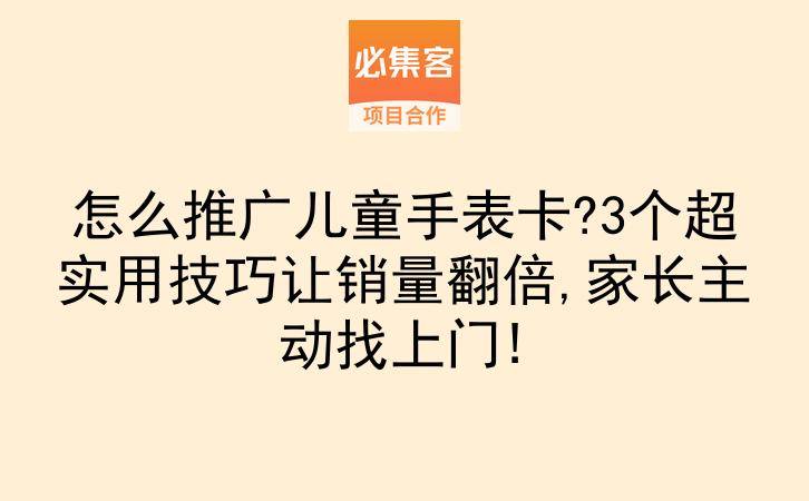 怎么推广儿童手表卡?3个超实用技巧让销量翻倍,家长主动找上门!-云推网创项目库