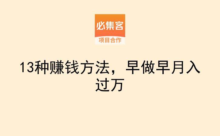 13种赚钱方法，早做早月入过万-云推网创项目库
