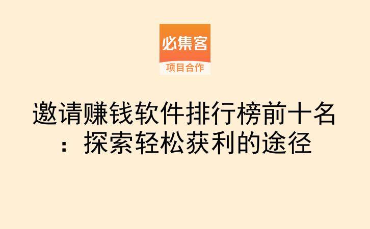 邀请赚钱软件排行榜前十名：探索轻松获利的途径-云推网创项目库