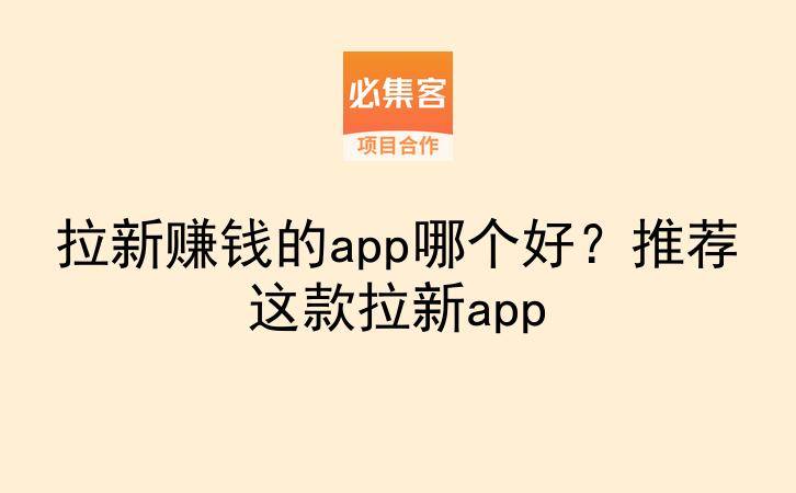 拉新赚钱的app哪个好？推荐这款拉新app-云推网创项目库