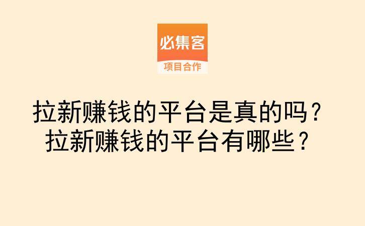 拉新赚钱的平台是真的吗？拉新赚钱的平台有哪些？-云推网创项目库