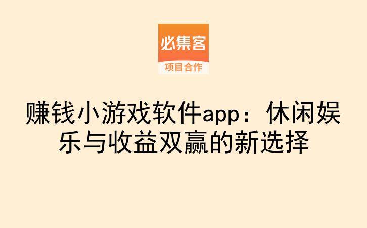 赚钱小游戏软件app：休闲娱乐与收益双赢的新选择-云推网创项目库