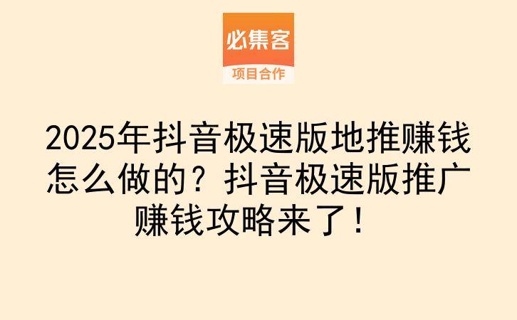 2025年抖音极速版地推赚钱怎么做的？抖音极速版推广赚钱攻略来了！-云推网创项目库