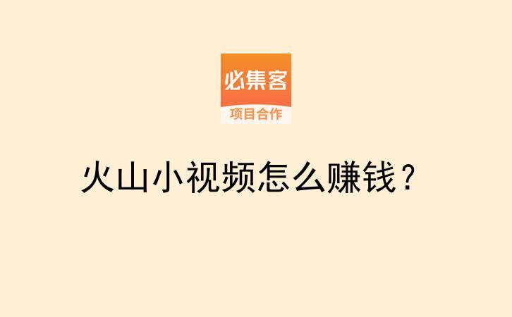 火山小视频怎么赚钱？-云推网创项目库