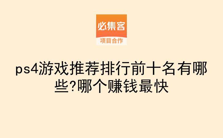 ps4游戏推荐排行前十名有哪些?哪个赚钱最快-云推网创项目库