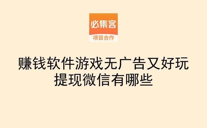赚钱软件游戏无广告又好玩提现微信有哪些-云推网创项目库