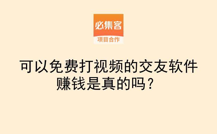 可以免费打视频的交友软件赚钱是真的吗?-云推网创项目库