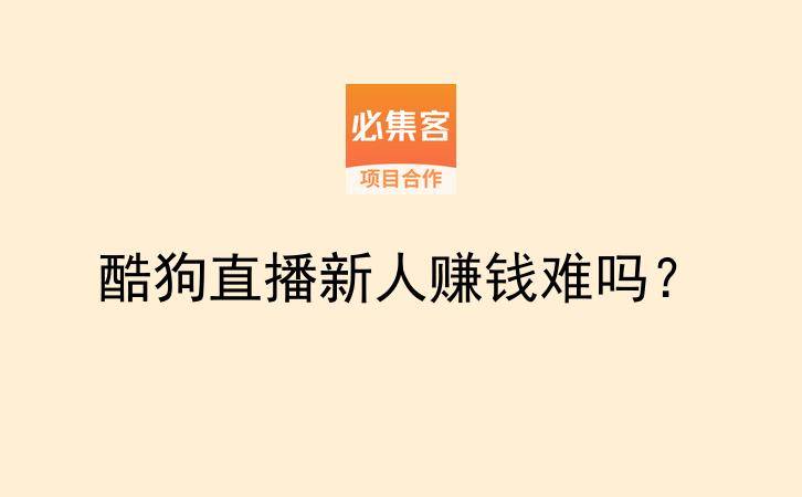 酷狗直播新人赚钱难吗？-云推网创项目库