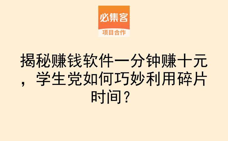 揭秘赚钱软件一分钟赚十元，学生党如何巧妙利用碎片时间？-云推网创项目库