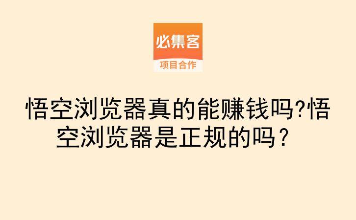 悟空浏览器真的能赚钱吗?悟空浏览器是正规的吗？-云推网创项目库