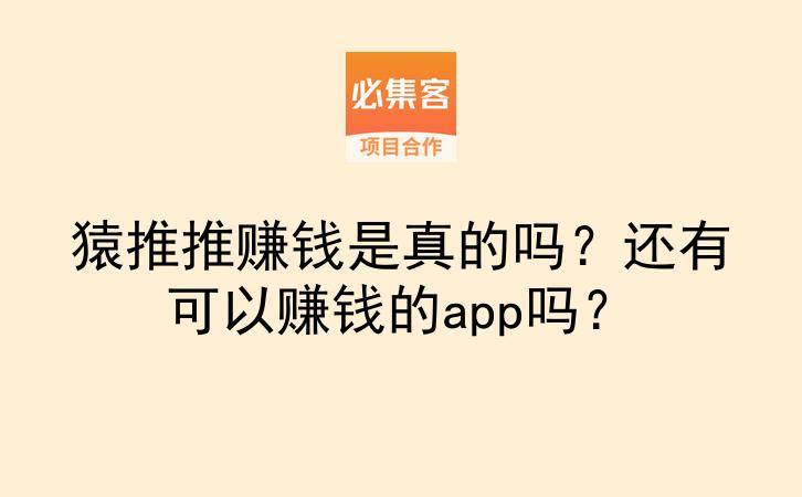 猿推推赚钱是真的吗？还有可以赚钱的app吗？-云推网创项目库