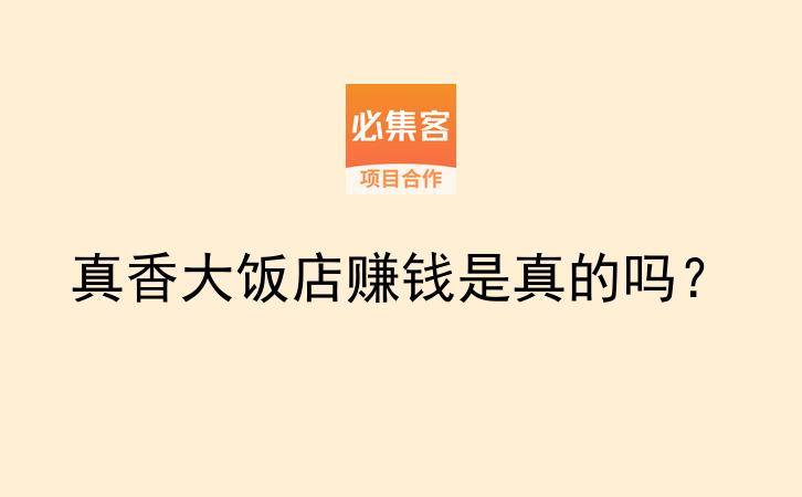 真香大饭店赚钱是真的吗？-云推网创项目库