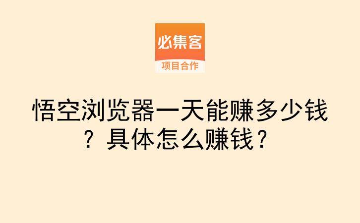 悟空浏览器一天能赚多少钱？具体怎么赚钱？-云推网创项目库