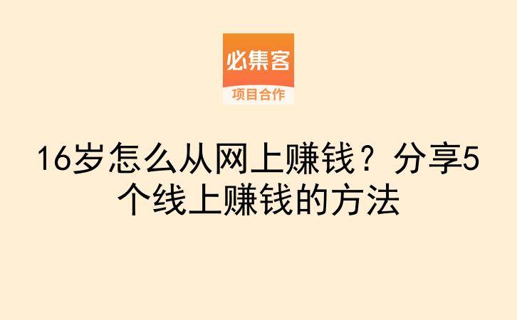 16岁怎么从网上赚钱?分享5个线上赚钱的方法-云推网创项目库