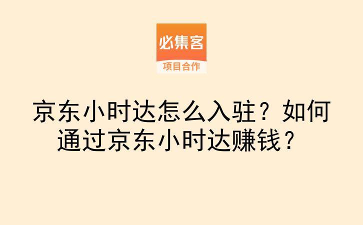 京东小时达怎么入驻？如何通过京东小时达赚钱？-云推网创项目库