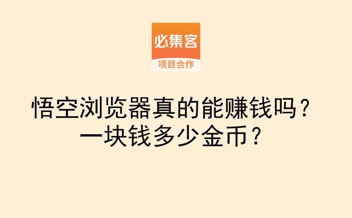 悟空浏览器真的能赚钱吗？一块钱多少金币？-云推网创项目库