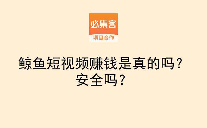 鲸鱼短视频赚钱是真的吗?安全吗?-云推网创项目库