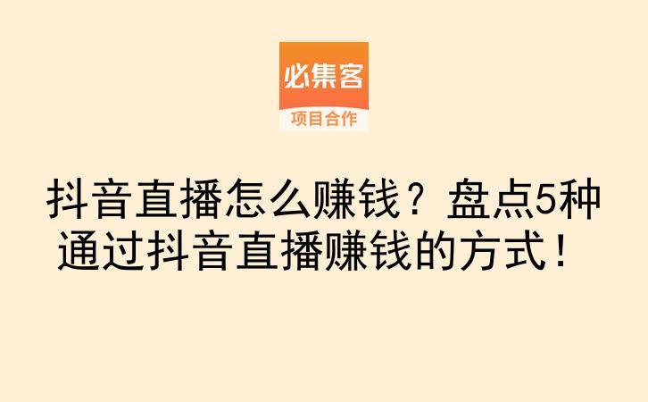 抖音直播怎么赚钱？盘点5种通过抖音直播赚钱的方式！-云推网创项目库