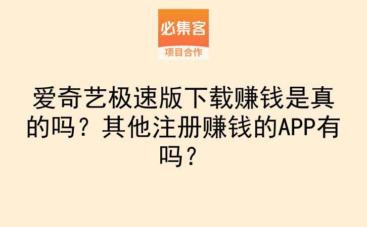 爱奇艺极速版下载赚钱是真的吗？其他注册赚钱的APP有吗？-云推网创项目库