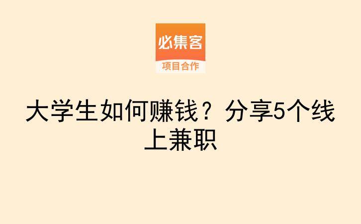 大学生如何赚钱？分享5个线上兼职-云推网创项目库