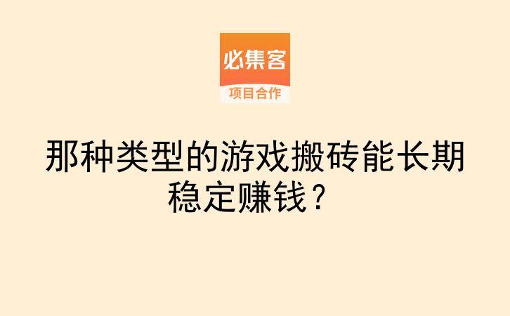 那种类型的游戏搬砖能长期稳定赚钱?-云推网创项目库
