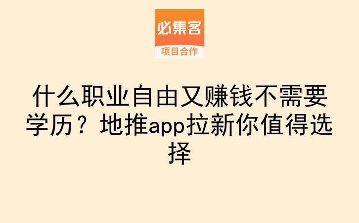 什么职业自由又赚钱不需要学历?地推app拉新你值得选择-云推网创项目库