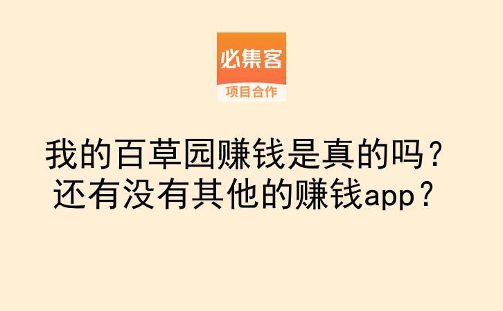 我的百草园赚钱是真的吗？还有没有其他的赚钱app？-云推网创项目库