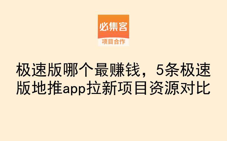 极速版哪个最赚钱，5条极速版地推app拉新项目资源对比-云推网创项目库