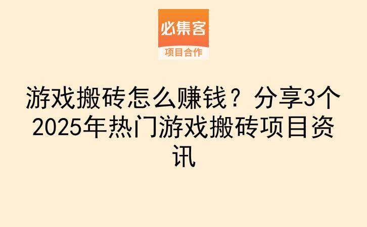 游戏搬砖怎么赚钱？分享3个2025年热门游戏搬砖项目资讯-云推网创项目库