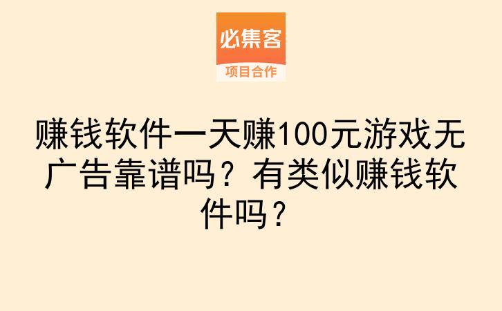 赚钱软件一天赚100元游戏无广告靠谱吗？有类似赚钱软件吗？-云推网创项目库