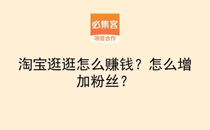 淘宝逛逛怎么赚钱？怎么增加粉丝？-云推网创项目库