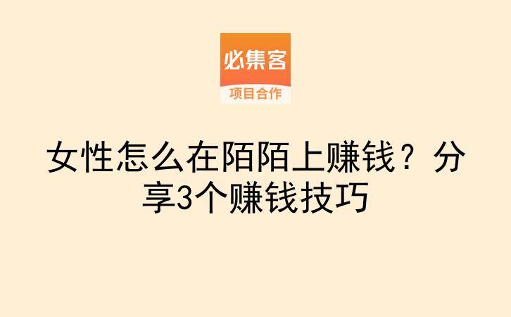 女性怎么在陌陌上赚钱？分享3个赚钱技巧-云推网创项目库