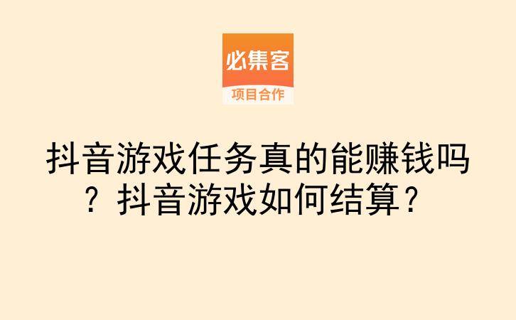 抖音游戏任务真的能赚钱吗？抖音游戏如何结算？-云推网创项目库