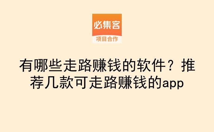 有哪些走路赚钱的软件?推荐几款可走路赚钱的app-云推网创项目库