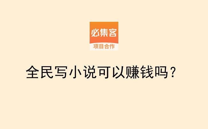 全民写小说可以赚钱吗？-云推网创项目库