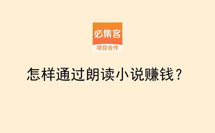怎样通过朗读小说赚钱？-云推网创项目库
