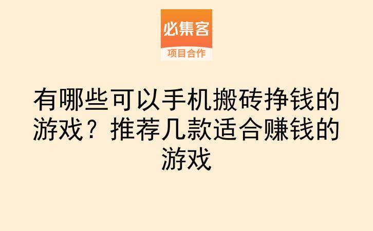 有哪些可以手机搬砖挣钱的游戏？推荐几款适合赚钱的游戏-云推网创项目库
