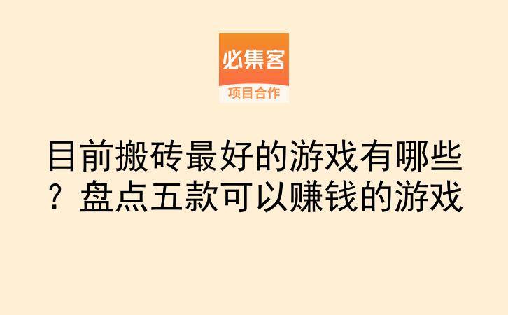 目前搬砖最好的游戏有哪些?盘点五款可以赚钱的游戏-云推网创项目库